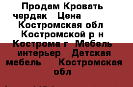 Продам Кровать -чердак › Цена ­ 4 500 - Костромская обл., Костромской р-н, Кострома г. Мебель, интерьер » Детская мебель   . Костромская обл.